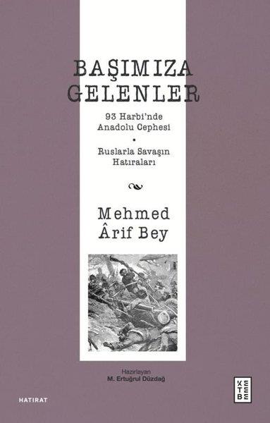 Mehmed Arif BeyOsmanli TarihiBaşımıza Gelenler - 93 Harbi'nde Anadolu Cephesi Ruslarla Savaşın Hatıraları
