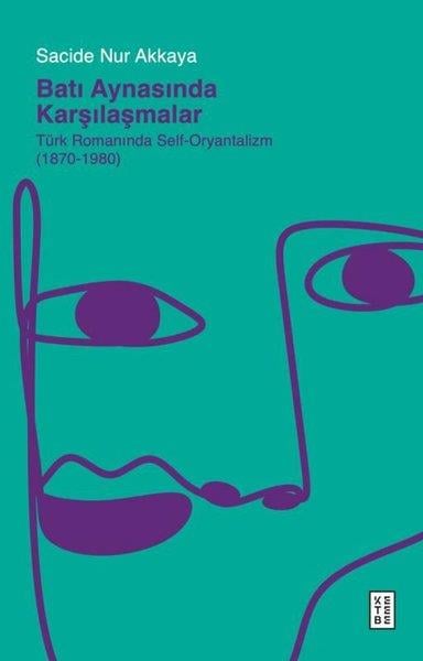 Sacide Nur AkkayaEleştiri & Kuram & İnceleme KitaplarıBatı Aynasında Karşılaşmalar: Türk Romanında Self - Oryantalizm (1870 - 1980)