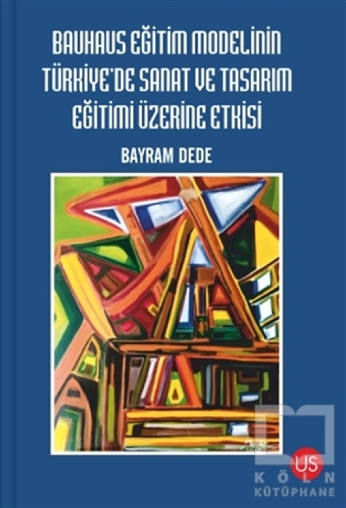 Bayram DedeDiğerBauhaus Eğitim Modelinin Türkiye'de Sanat ve Tasarım Eğitimi Üzerine Etkisi