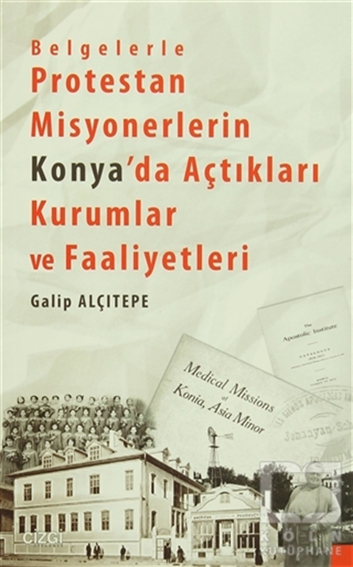 Galip AlçıtepeAraştırma - İncelemeBelgelerle Protestan Misyonerlerin Konya'da Açtıkları Kurumlar ve Faaliyetleri