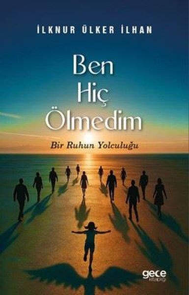 İlknur Ülker İlhanTürk RomaniBen Hiç Ölmedim - Bir Ruhun Yolculuğu