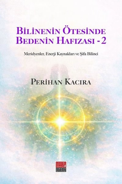 Perihan KacıraKişisel Gelişim KitaplarıBilinenin Ötesinde Bedenin Hafızası 2 - Meridyenler, Enerji Kaynakları ve Şifa Bilinci