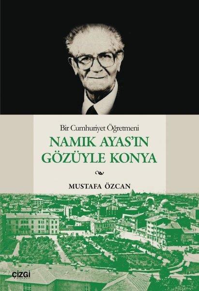 Mustafa ÖzcanTarihi Biyografi ve Otobiyografi KitaplarıBir Cumhuriyet Öğretmeni Namık Ayas'ın Gözüyle Konya