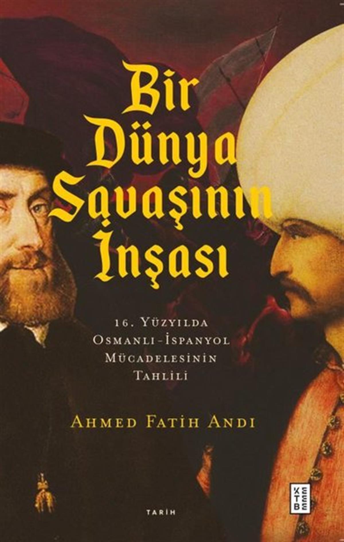 Ahmet Fatih AndıOsmanli TarihiBir Dünya Savaşının İnşası: 16. Yüzyılda Osmanlı - İspanyol Mücadelesinin Tahlili