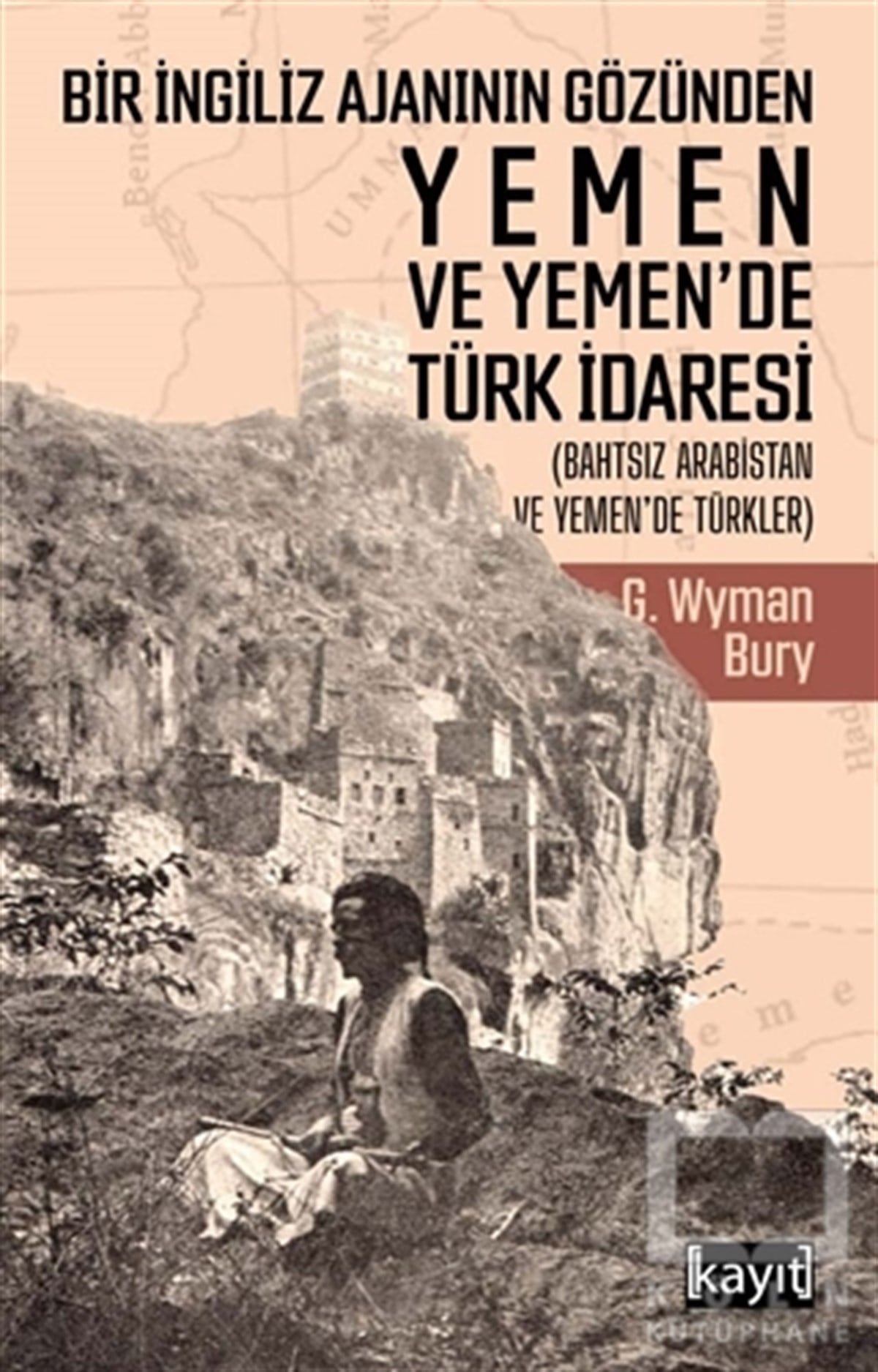 G. Wyman BuryAraştırma - İncelemeBir İngiliz Ajanının Gözünden Yemen ve Yemen’de Türk İdaresi