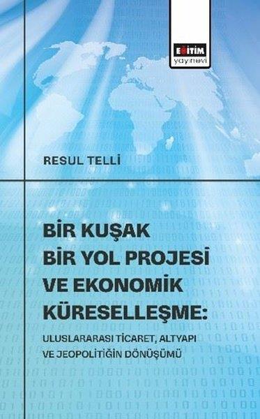 Resul TelliEğitimBir Kuşak Bir Yol Projesi ve Ekonomik Küreselleşme: Uluslararası Ticaret Altyapı ve Jeopolitiğin Dö