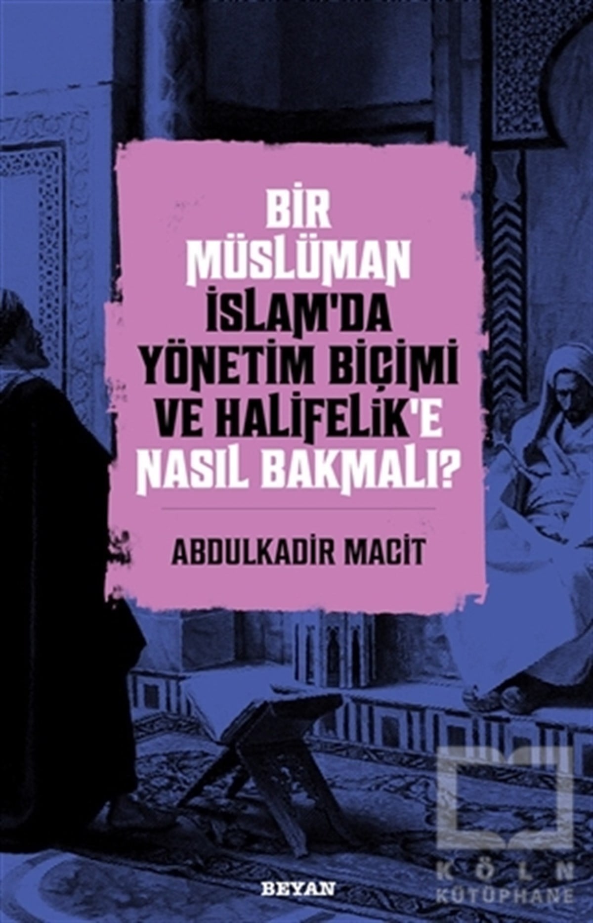 Abdulkadir Macitİslami Araştırma ve İnceleme KitaplarıBir Müslüman İslam’da Yönetim Biçimi ve Halifelik’e Nasıl Bakmalı?
