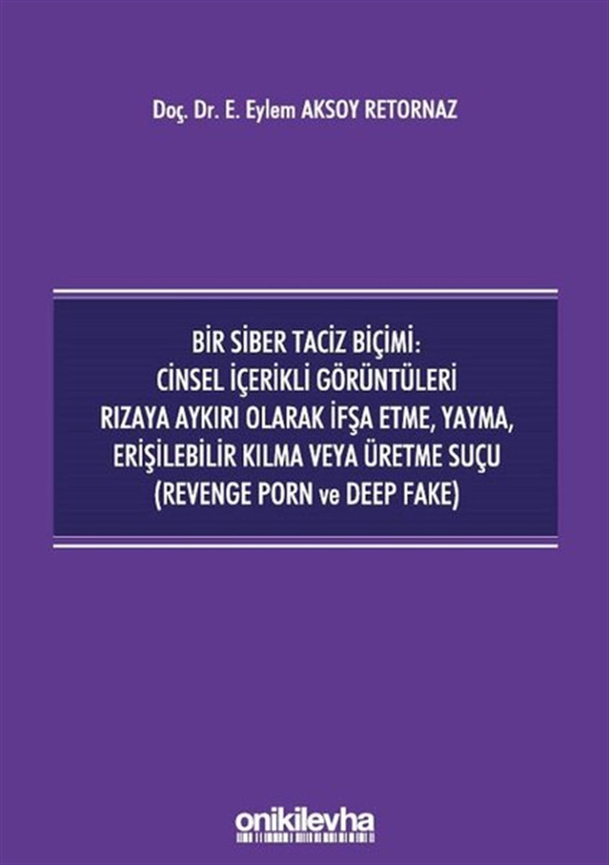 Eylem Aksoy RetornazHukuk Üzerine KitaplarBir Siber Taciz Biçimi: Cinsel İçerikli Görüntüleri Rızaya Aykırı Olarak İfşa Etme Yayma Erişilebili