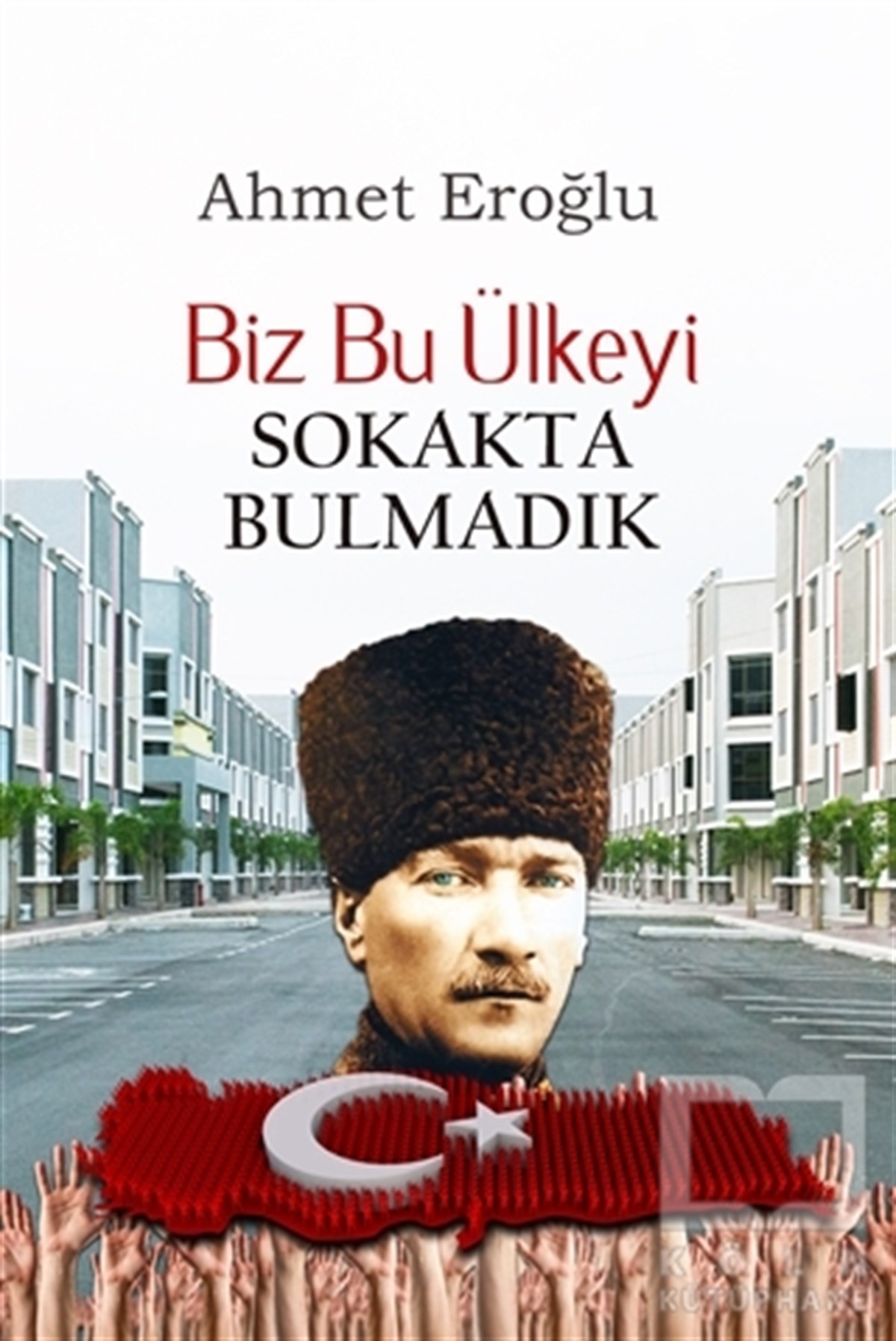 Ahmet EroğluAraştırma-İncelemeBiz Bu Ülkeyi Sokakta Bulmadık