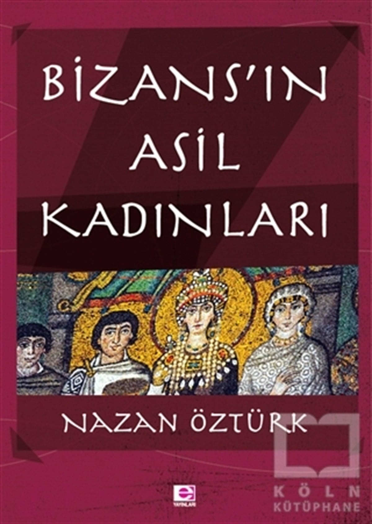 Nazan ÖztürkAraştırma - İncelemeBizans’ın Asil Kadınları