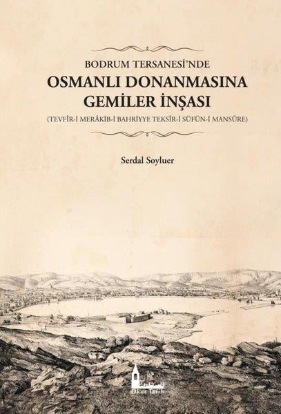 Serdal SoyluerOsmanli TarihiBodrum Tersanesi'nde Osmanlı Donanmasına Gemiler İnşası: Tevfir-i Merakib-i Bahriyye Teksir-i Süfün-i