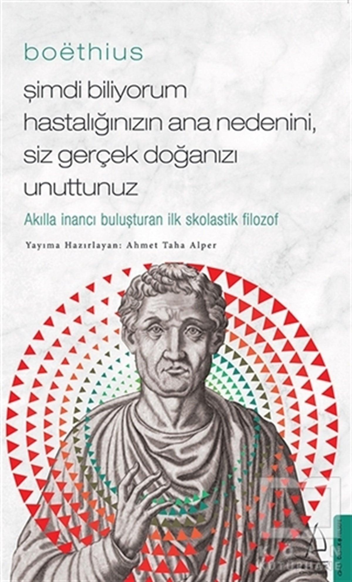 Ahmet Taha AlperFilozof BiyografileriBoethius - Şimdi Biliyorum Hastalığınızın Ana Nedenini, Siz Gerçek Doğanızı Unuttunuz
