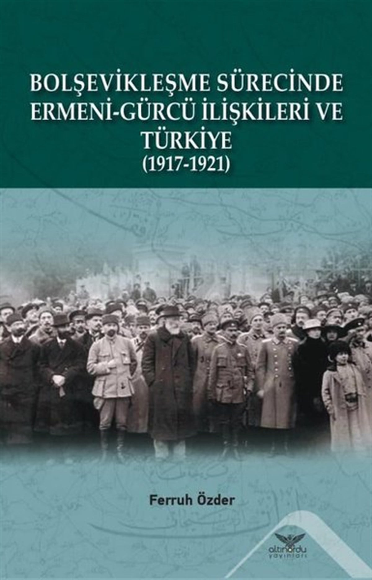 Ferruh ÖzderDünya TarihiBolşevikleşme Sürecinde Ermeni - Gürcü İlişkileri ve Türkiye 1917 - 1921