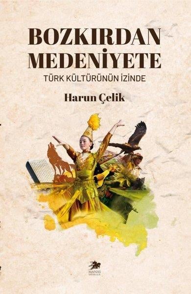 Harun ÇelikTürk Tarihi Araştırmaları KitaplarıBozkırdan Medeniyete - Türk Kültürünün İzinde