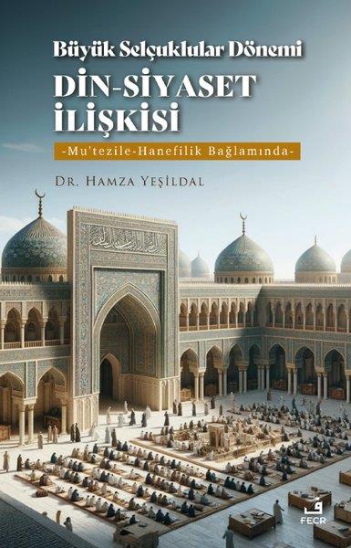 Hamza Yeşildalİslami KitaplarBüyük Selçuklular Dönemi Din - Siyaset İlişkisi: Mu'tezile - Hanefilik Bağlamında