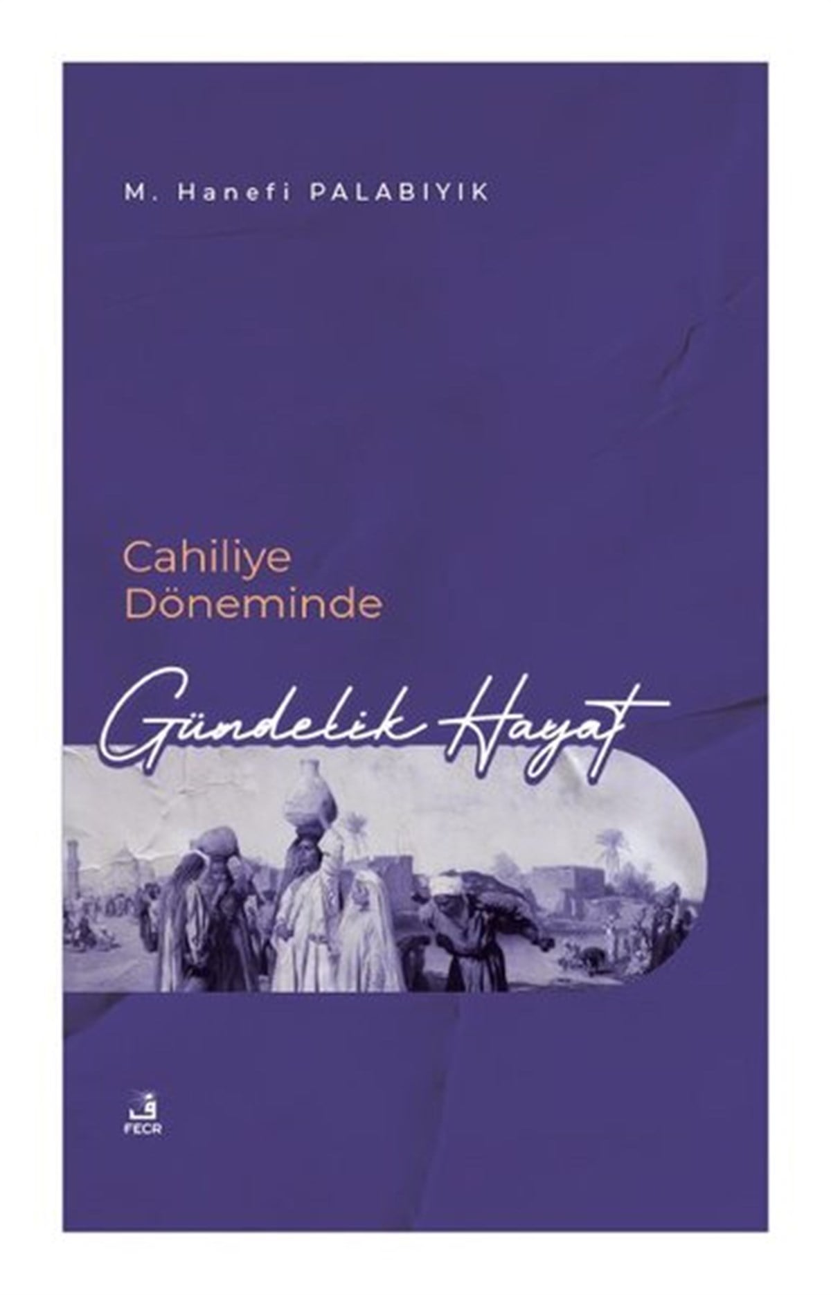 M. Hanefi Palabıyıkİslami KitaplarCahiliye Döneminde Gündelik Hayat