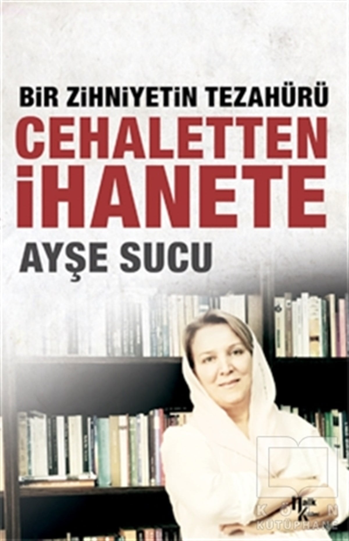 Ayşe SucuAraştırma-İncelemeCehaletten İhanete: Bir Zihniyetin Tezahürü