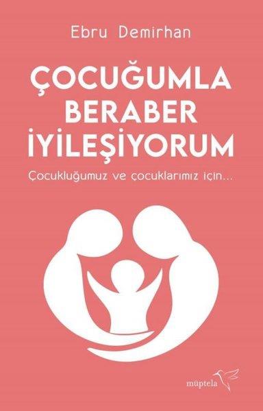 Ebru DemirhanKişisel Gelişim KitaplarıÇocuğumla Beraber İyileşiyorum - Çocukluğumuz ve Çocuklarımız İçin