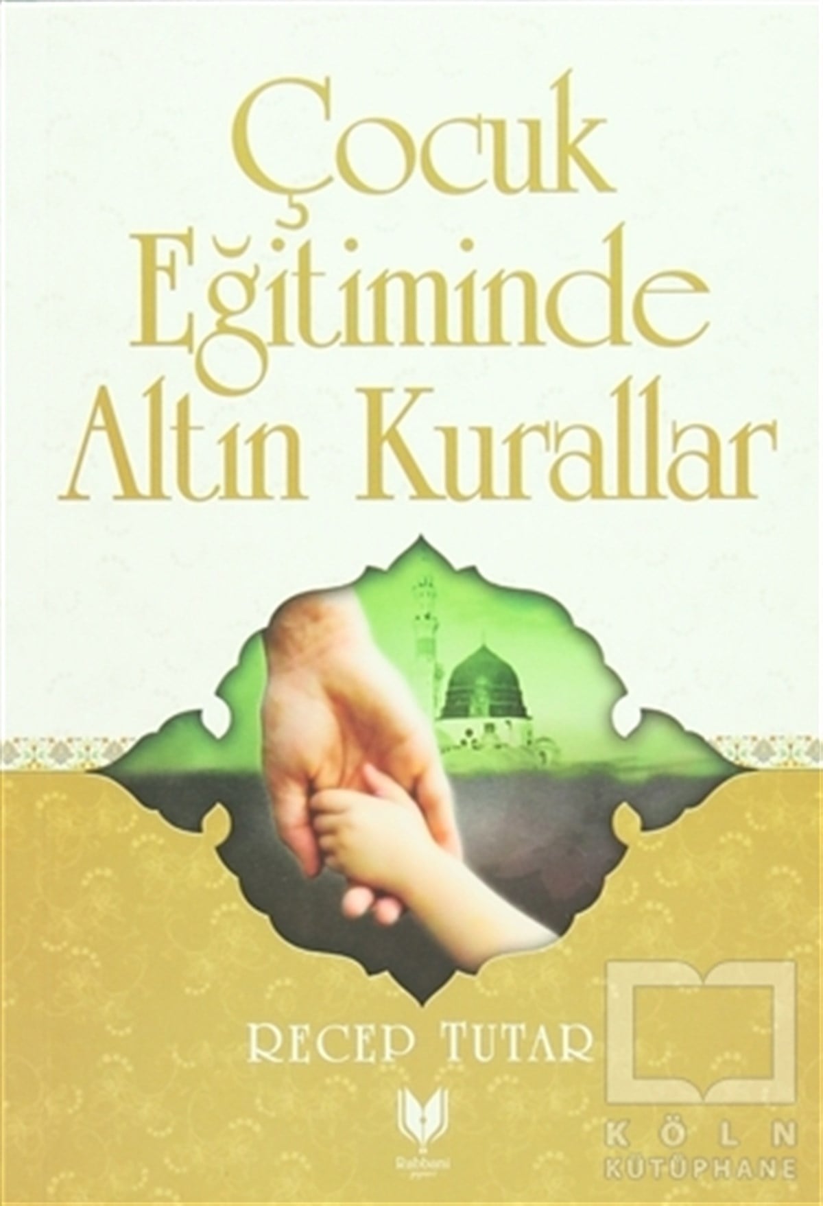 Recep TutarEbeveyn KitaplarıÇocuk Eğitiminde Altın Kurallar