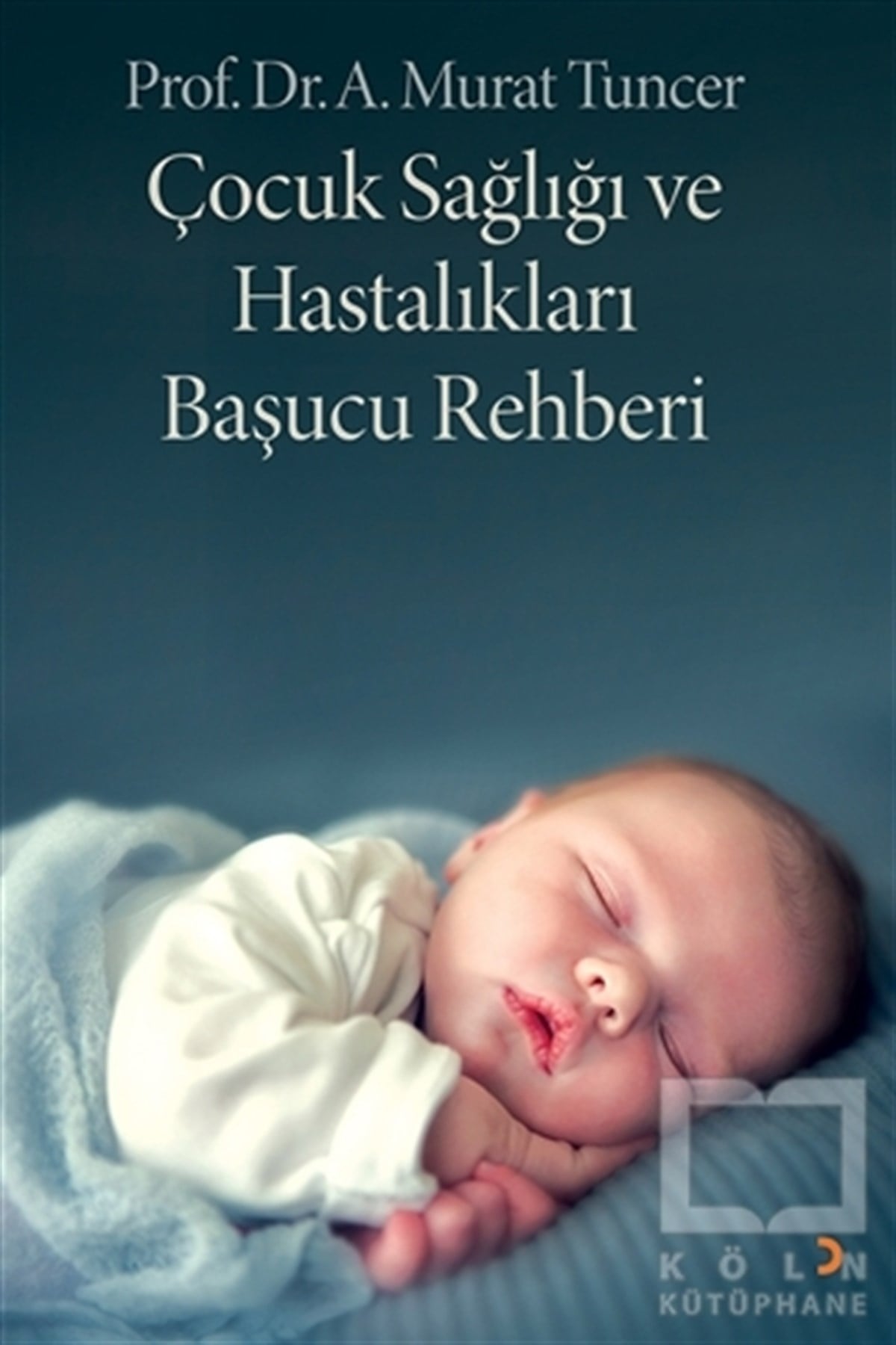 A. Murat TuncerDiğerÇocuk Sağlığı ve Hastalıkları Başucu Rehberi