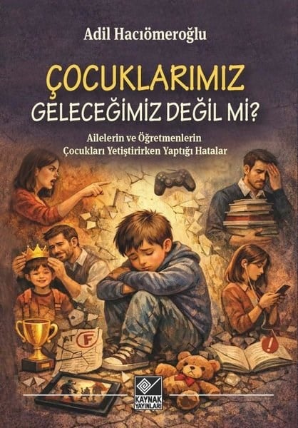Adil HacıömeroğluDigerÇocuklarımız Geleceğimiz Değil mi? Ailelerin ve Öğretmenlerin Çocukları Yetiştirirken Yaptığı Hatala