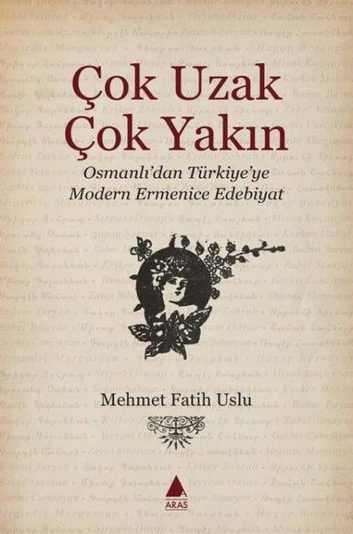 Mehmet Fatih UsluEleştiri & Kuram & İnceleme KitaplarıÇok Uzak Çok Yakın - Osmanlı'dan Türkiye' ye Modern Ermenice Edebiyat