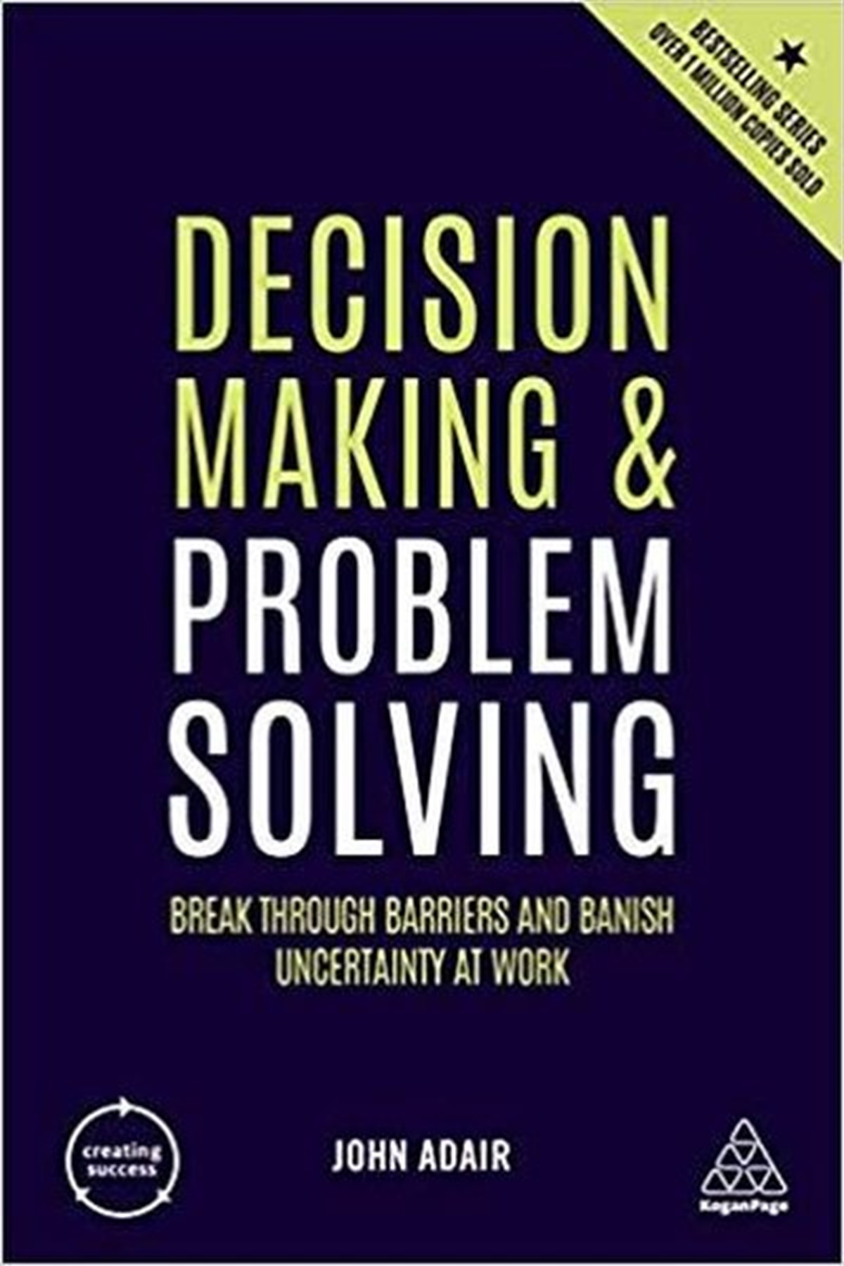 John AdairBusiness and EconomicsDecision Making and Problem Solving: Break Through Barriers and Banish Uncertainty at Work (Creating