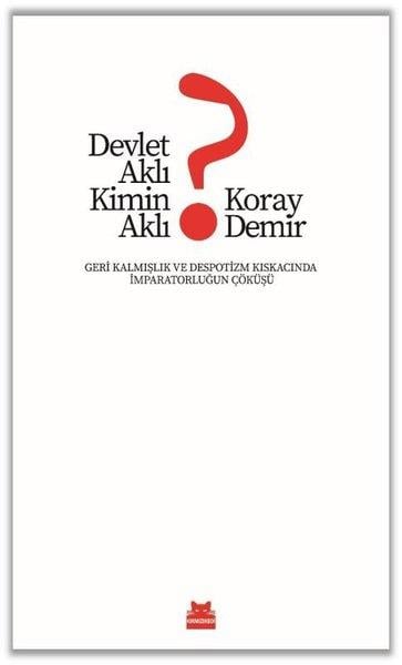 Koray DemirTürkiye Siyaseti ve Politikası KitaplarıDevlet Aklı Kimin Aklı? Geri Kalmışlık ve Despotizm Kıskacında İmparatorluğun Çöküşü