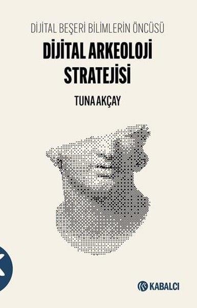 Tuna AkçayArkeolojiDijital Arkeoloji Stratejisi - Dijital Beşeri Bilimlerin Öncüsü
