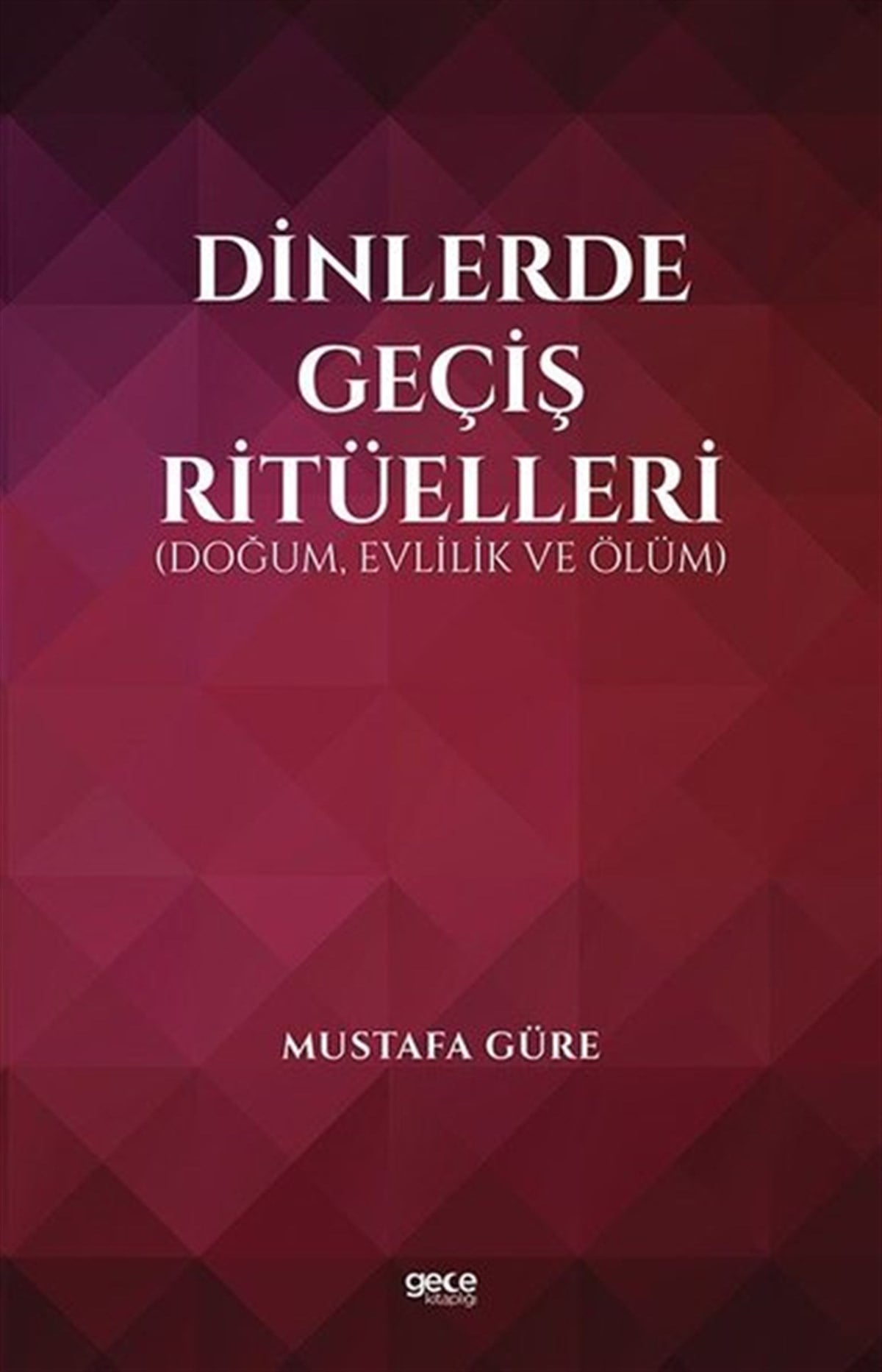 Mustafa GüreDinDinlerde Geçiş Ritüelleri: Doğum Evlilik ve Ölüm