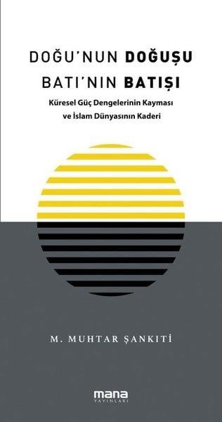 M. Muhtar ŞankıtiDünya Siyaseti ve PolitikasıDoğu'nun Doğuşu Batı'nın Batışı - Küresel Güç Dengelerinin Kayması ve İslam Dünyasının Kaderi