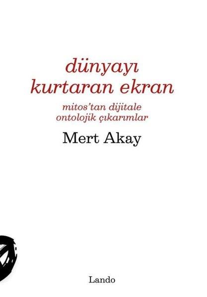 Mert AkayDeneme KitaplarıDünyayı Kurtaran Ekran - Mitos'tan Dijitale Ontolojik Çıkarımlar