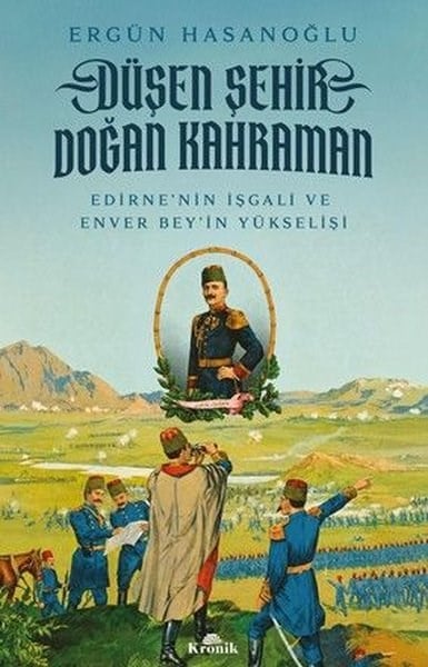 Ergün HasanoğluTürk Tarihi Araştırmaları KitaplarıDüşen Şehir Doğan Kahraman - Edirne'nin İşgali ve Enver Bey'in Yükselişi