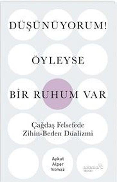 Aykut Alper YılmazFelsefe BilimiDüşünüyorum! Öyleyse Bir Ruhum Var - Çağdaş Felsefede Zihin - Beden Düalizmi