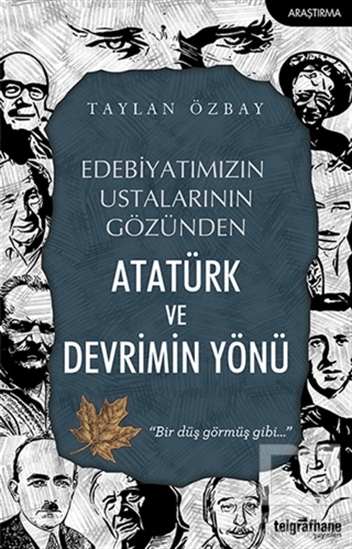 Taylan ÖzbayAraştırma - İncelemeEdebiyatımızın Ustalarının Gözünden Atatürk ve Devrimin Yönü