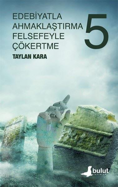 Taylan KaraEleştiri & Kuram & İnceleme KitaplarıEdebiyatla Ahmaklaştırma Felsefeyle Çökertme 5.Cilt