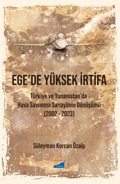 Süleyman Korcan ÖzalpDünya Siyaseti ve PolitikasıEge'de Yüksek İrtifa - Türkiye ve Yunanistan'da Hava Savunma Sanayiinin Dönüşümü (2002 - 2023)