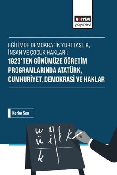Kerim ŞenEğitimEğitimde Demokratik Yurttaşlık İnsan ve Çocuk Hakları: 1923'ten Günümüze Öğretim Programlarında Ata