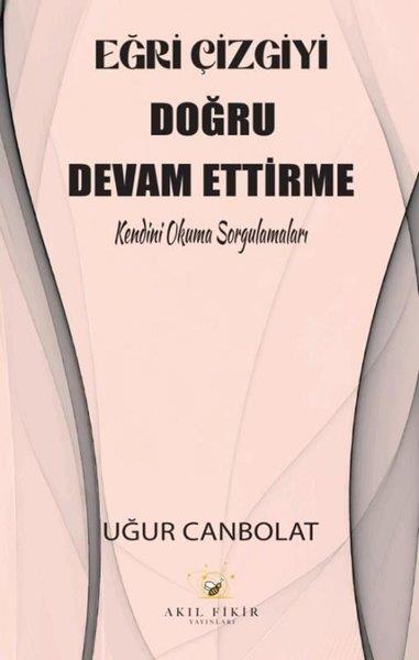 Uğur CanbolatDeneme KitaplarıEğri Çizgiyi Doğru Devam Ettirme - Kendini Okuma Sorgulamaları
