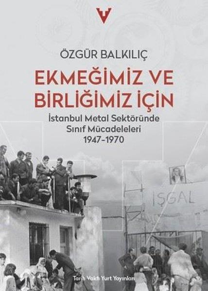 Özgür BalkılıçTürkiye Siyaseti ve Politikası KitaplarıEkmeğimiz ve Birliğimiz İçin - İstanbul Metal Sektöründe Sınıf Mücadeleleri 1947 - 1970