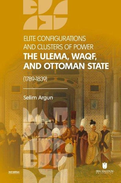 Selim ArgunHistoryElite Configurations and Clusters of Power: The Ulema, Waqf, and Ottoman State (1789 ‐ 1839)