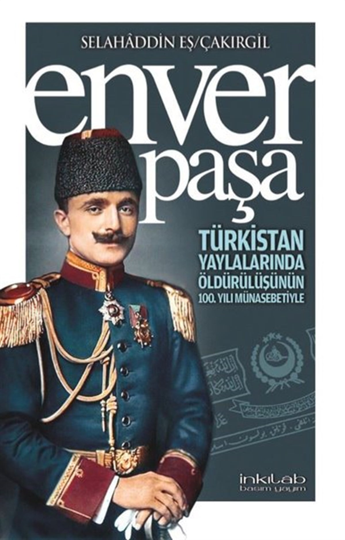 Selahaddin Eş ÇakırgilOsmanli TarihiEnver Paşa - Türkistan Yaylalarında Öldürülüşünün 100. Yılı Münasebetiyle
