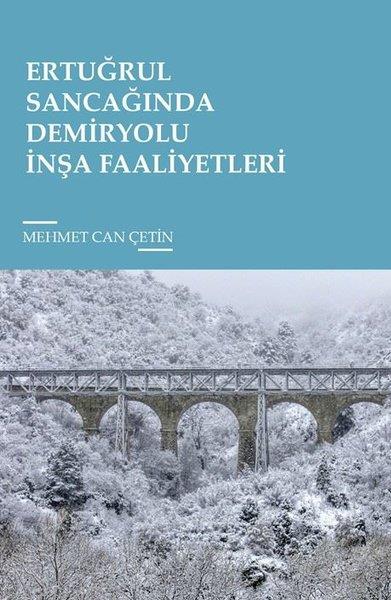 Mehmet Can ÇetinTürkiye ve Cumhuriyet Tarihi KitaplarıErtuğrul Sancağında Demiryolu İnşa Faaliyetleri