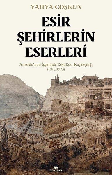Mustafa Yahya CoşkunTürk Tarihi Araştırmaları KitaplarıEsir Şehirlerin Eserleri: Anadolu'nun İşgalinde Eski Eser Kaçakçılığı (1918 - 1923)