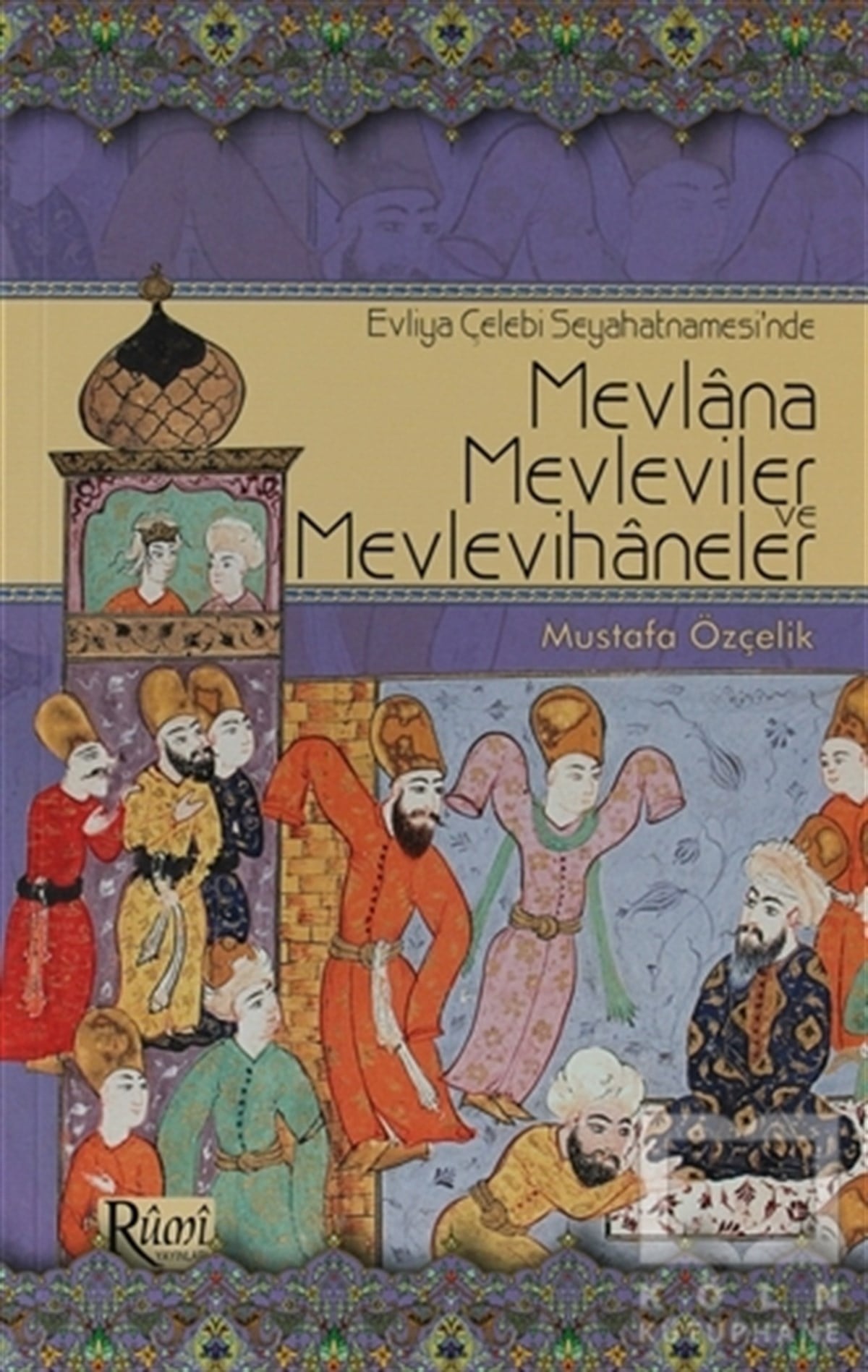 Mustafa ÖzçelikTasavvuf - Mezhepler - TarikatlarEvliya Çelebi Seyahatnamesi’nde Mevlana, Mevleviler ve Mevlevihaneler