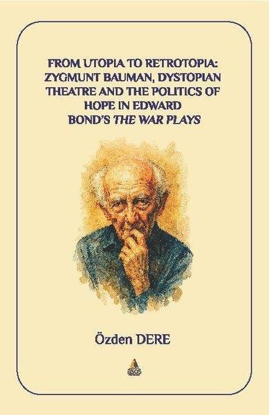 Özden DerePolitics and Current AffairsFrom Utopia to Retrotopia: Zygmunt Bauman Dystopian Theatre and the Politics of Hope in Edward Bond