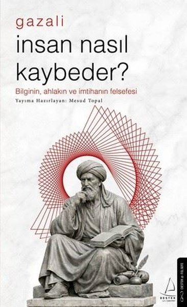 Mesud TopalFelsefe BilimiGazali - İnsan Nasıl Kaybeder? Bilginin Ahlakın ve İmtihanın Felsefesi