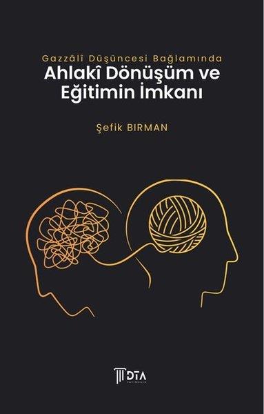 Şefik BirmanFelsefe BilimiGazzali Düşüncesi Bağlamında Ahlaki Dönüşüm ve Eğitimin İmkanı