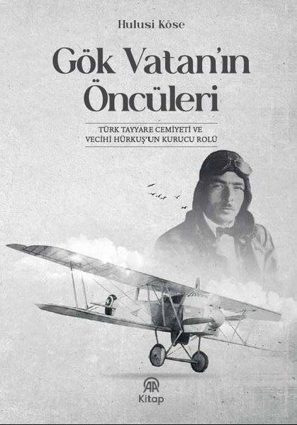 Hulusi KöseTürk Tarihi Araştırmaları KitaplarıGök Vatan'ın Öncüleri - Türk Tayyare Cemiyeti ve Vecihi Hürkuş'un Kurucu Rolü