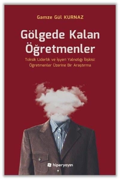 Gamze Gül KurnazEğitimGölgede Kalan Öğretmenler - Toksik Liderlik ve İşyeri Yalnızlığı İlişkisi: Öğretmenler Üzerine Bir A